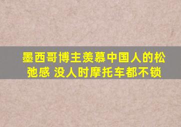 墨西哥博主羡慕中国人的松弛感 没人时摩托车都不锁